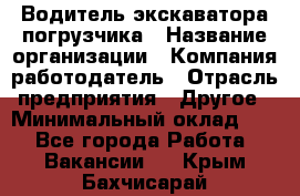 Водитель экскаватора-погрузчика › Название организации ­ Компания-работодатель › Отрасль предприятия ­ Другое › Минимальный оклад ­ 1 - Все города Работа » Вакансии   . Крым,Бахчисарай